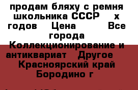 продам бляху с ремня школьника СССР 50-х годов. › Цена ­ 650 - Все города Коллекционирование и антиквариат » Другое   . Красноярский край,Бородино г.